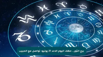 برج الثور.. حظك اليوم الأحد 21 يونيو: تواصل مع الحبيب